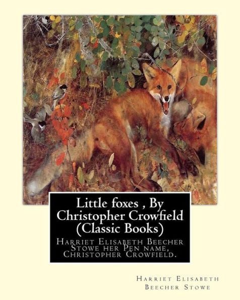 Little Foxes , By Christopher Crowfield (Classic Books): Harriet Elisabeth Beecher Stowe Her Pen Name, Christopher Crowfield.