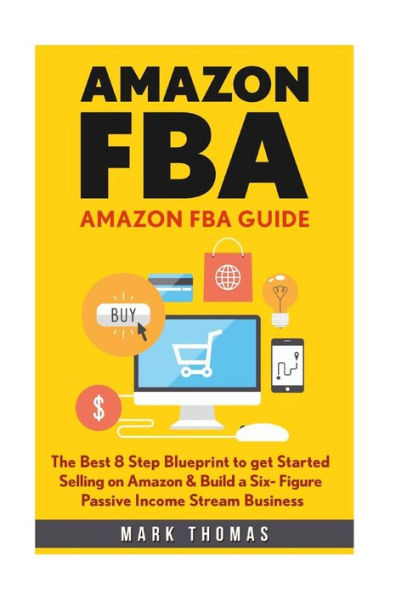 Amazon Fba: Amazon Fba Guide: The Best 8 Step Blueprint To Get Started Selling On Amazon & Build A Six- Figure Passive Income Stream Business. (Amazon ... Passive Income, Amazon Empire, Fba Mastery)