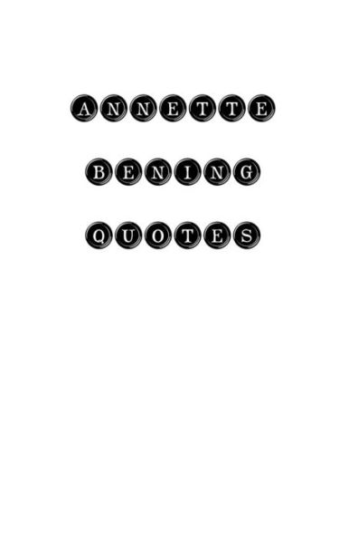 Annette Bening Quotes: Annette Bening, Quotes, Quotations, Famous Quotes