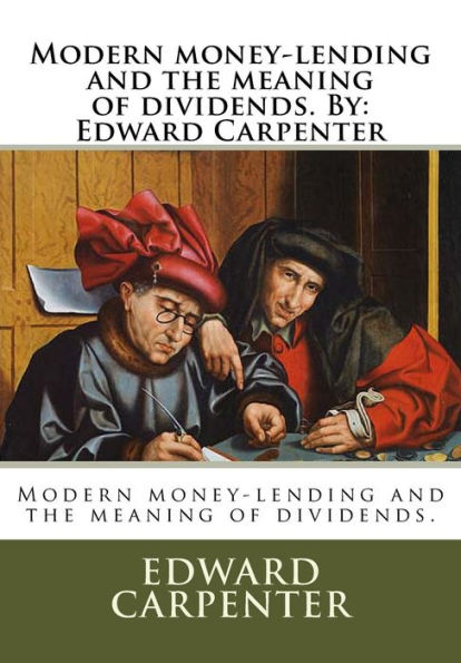 Modern Money-Lending And The Meaning Of Dividends. By: Edward Carpenter