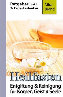 Heilfasten: Entgiftung & Reinigung Fuer Koerper, Geist Und Seele (7-Tage-Fastenkur, Entschlacken & Abnehmen) (German Edition)
