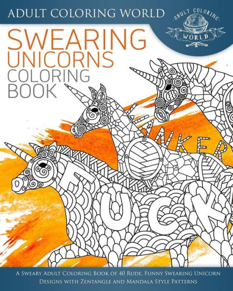 Swearing Unicorn Coloring Book: A Sweary Adult Coloring Book Of 40 Rude, Funny Swearing Unicorn Designs With Zentangle And Mandala Style Patterns (Swear Word Coloring Books)