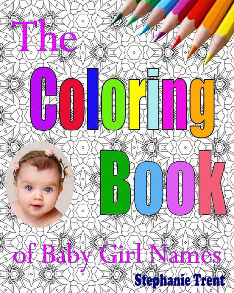 The Coloring Book Of Baby Girl Names: The Adult Coloring Book Stress Free Way To Choosing Your Baby Girl's Name