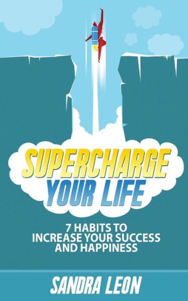 Supercharge Your Life: 7 Habits To Increase Your Success And Happiness ((Includes Free Bonus Workbook))