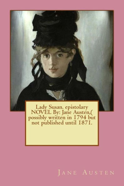 Lady Susan. Epistolary Novel By: Jane Austen,( Possibly Written In 1794 But Not Published Until 1871.