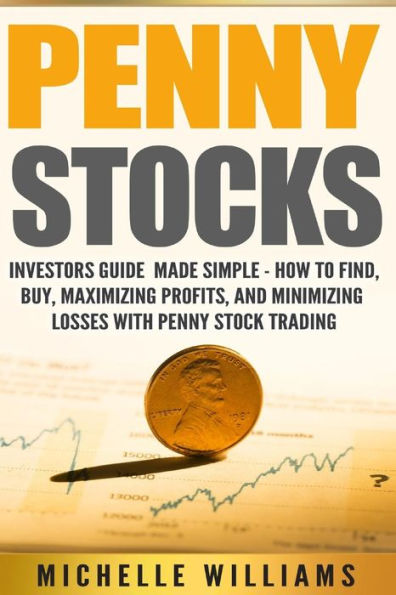 Penny Stocks: Investors Guide Made Simple ? How To Find, Buy, Maximize Profits, And Minimize Losses With Penny Stock Trading (Penny Stocks, Penny ... Trading, Penny Stock Trading For Beginners)