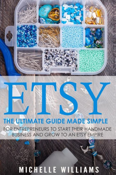Etsy: The Ultimate Guide Made Simple For Entrepreneurs To Start Their Handmade Business And Grow To An Etsy Empire (Etsy, Etsy For Beginners, Etsy Business For Beginners, Etsy Beginners Guide)