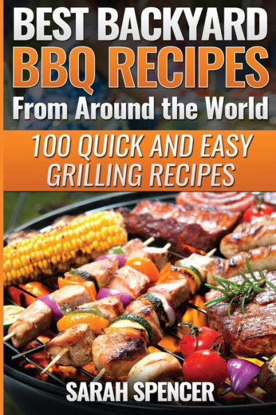 Best Backyard Bbq Recipes From Around The World: Quick And Easy Grilling Recipes: Favorite Bbq Recipes From North America, South America, Caribbeans, Asia, Europe, Africa And Oceania
