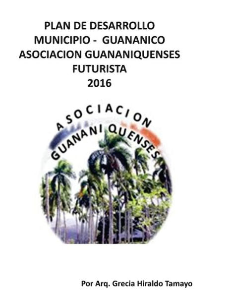 Plan De Desarollo Municipio - Guananico Asociacion Guananiquenses Futurista 2016: Economia - Sostensible Municipio - Guananico (Spanish Edition)