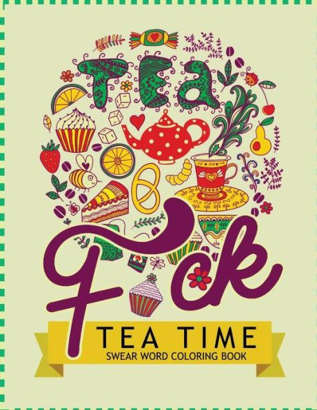 F*Ck Tea Time Swear Word Coloring Books: For Fans Of Adult Coloring Books, Mandala Coloring Books, And Grown Ups Who Like Swearing, Curse Words, Cuss Words And Typography