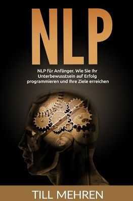 Nlp F?r Anfanger: Wie Sie Ihr Unterbewusstsein Auf Erfolg Programmieren Und Ihre Ziele Erreichen. (German Edition)