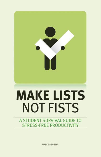 Make Lists Not Fists: A Student Survival Guide To Stress-Free Productivity