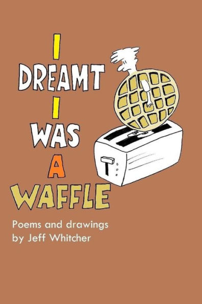 I Dreamt I Was A Waffle: Poems And Drawings By Jeff Whitcher