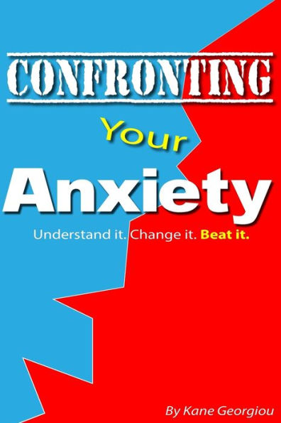 Confronting Your Anxiety: Understand It. Change It. Beat It.
