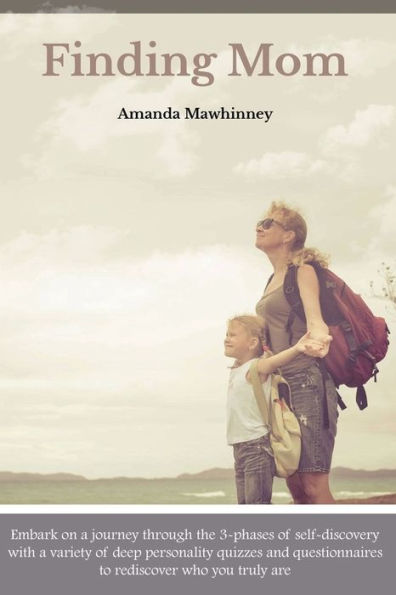Finding Mom: Embark On A Journey Through The 3-Phases Of Self-Discovery With A Variety Of Deep Personality Quizzes And Questionnaires To Rediscover Who You Truly Are. (Nurturing The Mom You Are)