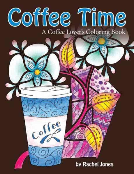 Coffee Time: A Coffee Lovers Coloring Book For Stress Relief And Relaxation (Whimsical Refreshments)