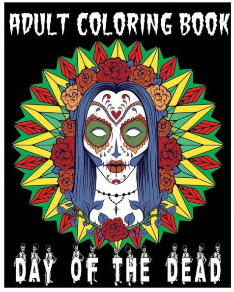 Adult Coloring Book Day Of The Dead: An Anti-Stress Coloring Book +100 Pages (Skull Designs ,Beautiful Flowers, Mandalas And Animals)