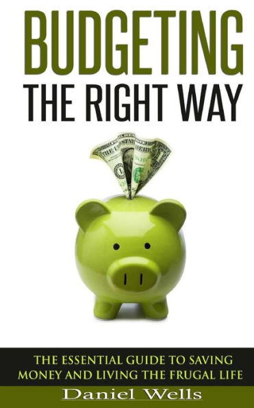 Budgeting - The Right Way: The Essential Guide To Saving Money And Living The Frugal Life