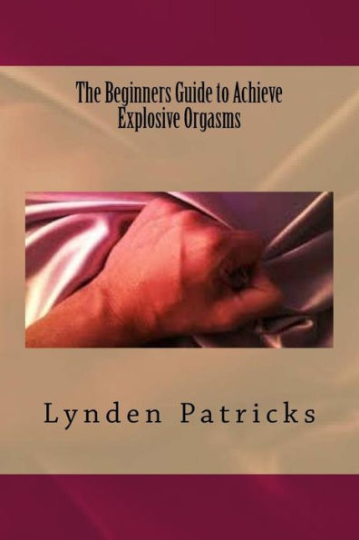 The Beginners Guide To Achieve Explosive Orgasms