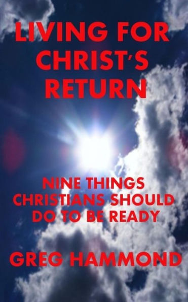 Living For Christ's Return: Nine Things Christians Should Do To Be Ready