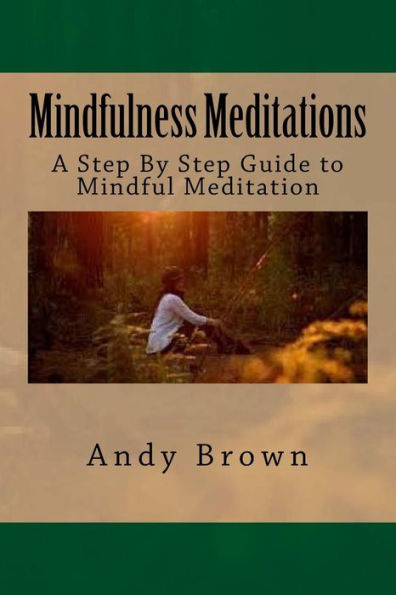 Mindfulness Meditations: A Step By Step Guide To Mindful Meditation