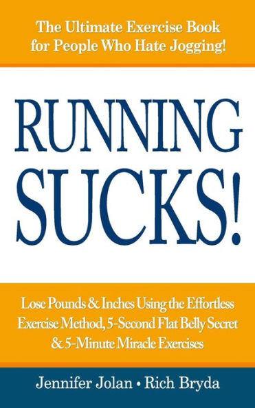 Running Sucks: Lose Pounds & Inches Using The Effortless Exercise Method, 5-Second Flat Belly Secret, & 5-Minute Miracle Exercises