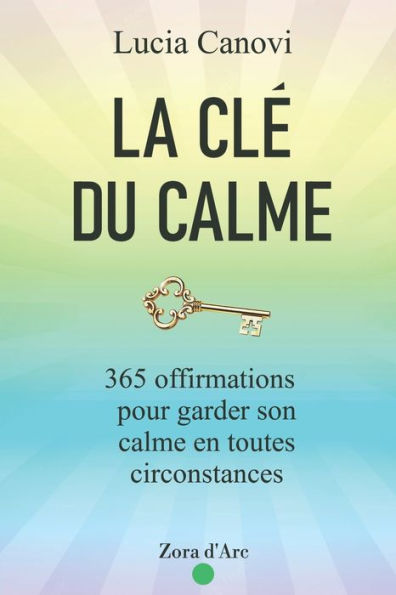 La ClE Du Calme: 365 Offirmations Pour Triompher Du Stress, De La Colère, De L'AnxiEtE Et Vivre Dans La SErEnitE (French Edition)