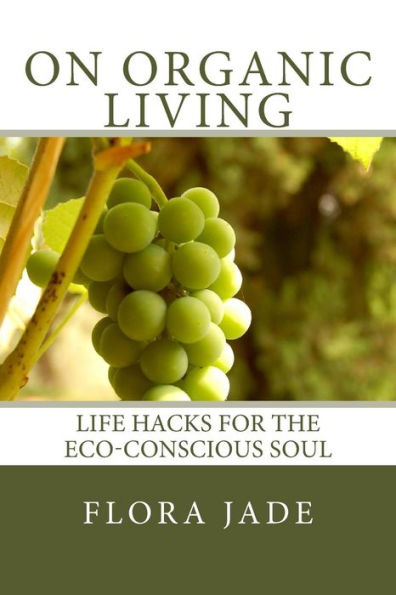On Organic Living: Life Hacks For The Eco-Conscious Soul