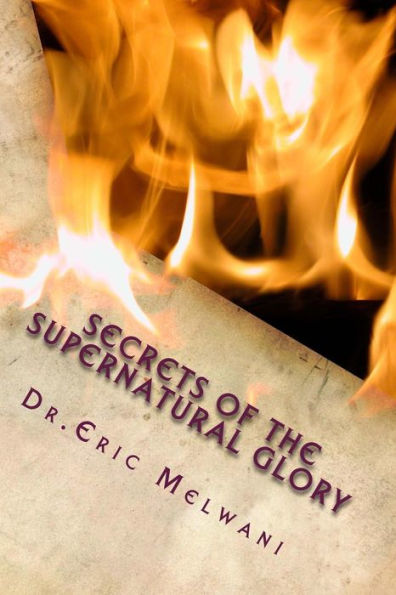 Secrets Of The Supernatural Glory: Experiencing The Depths Of God's Presence