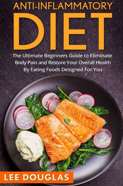 Anti-Inflammatory Diet: The Ultimate Beginners Guide To Eliminate Body Pain And (Anti-Inflammatory Diet, Weight Loss, Health, Pain Free, Anti-Inflammatory Recipies)