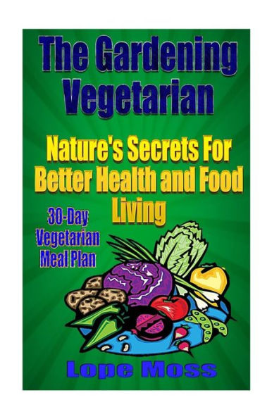The Gardening Vegetarian:: Nature's Secrets For Better Health And Food Living (Heathy Living)