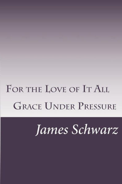 For The Love Of It All: Grace Under Pressure