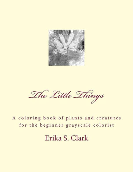 The Little Things: A Coloring Book Of Plants And Creatures For The Beginner Grayscale Colorist