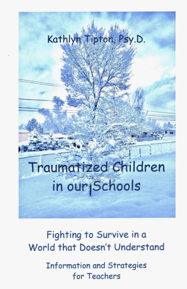 Traumatized Children In Our Schools: Fighting To Survive In A World That Doesn?T Understand