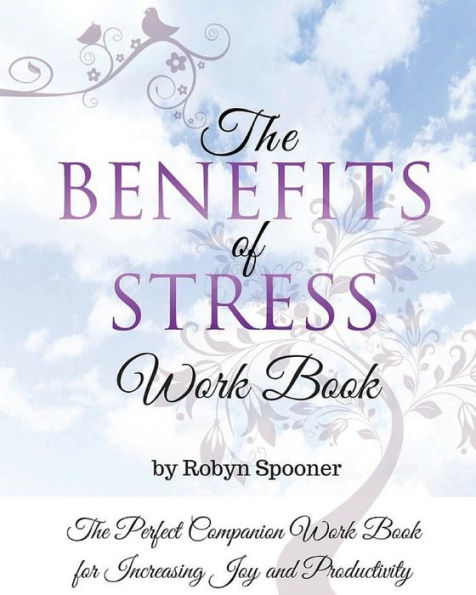 The Benefits Of Stress Work Book: The Perfect Companion Work Book For Increasing Joy And Productivity