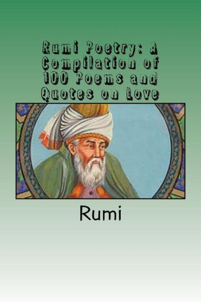 Rumi Poetry: A Compilation Of 100 Poems And Quotes On Love