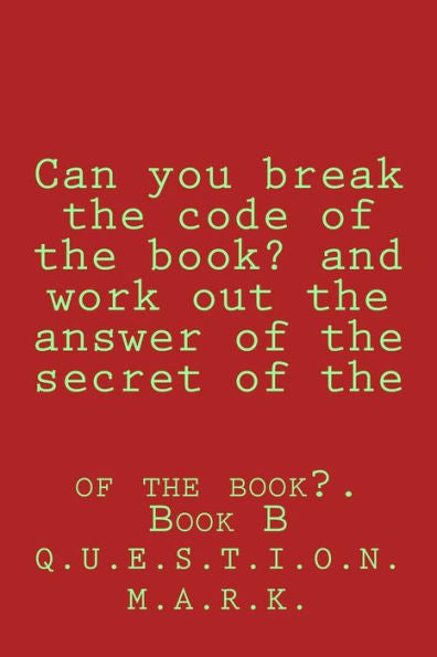 Can You Break The Code Of The Book? And Work Out The Answer Of The Secret Of The: Of The Book?. Book B (Question Mark)