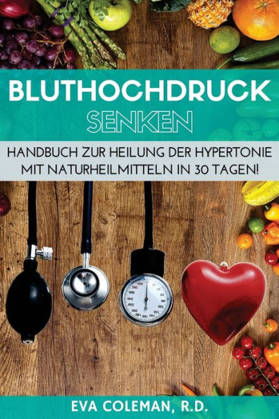 Bluthochdruck: Blutdruck Senken Ohne Medikamente: Handbuch Zur Heilung Der Hypertonie Mit Naturheilmitteln In 30 Tagen! Auf Natürlichem Wege, Ohne Pillen Und Auf Dauer (German Edition)