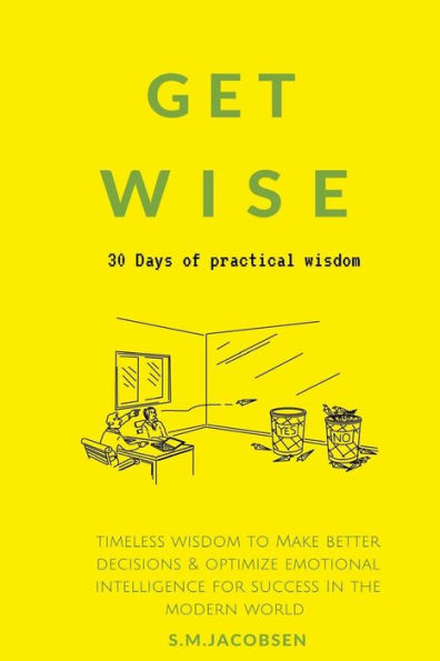 Get Wise: 30 Days Of Practical Wisdom. Timeless Wisdom To Be More Decisive & Optimize Emotional Intelligence For Success In The Modern World (Practical Success Principles & Success Strategies)