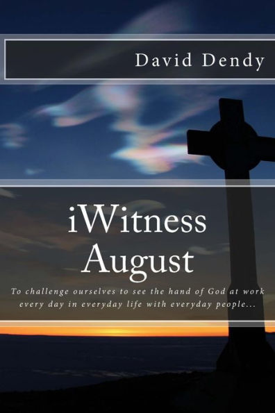 Iwitness August: To Challenge Ourselves To See The Hand Of God At Work Every Day In Everyday Life With Everyday People...