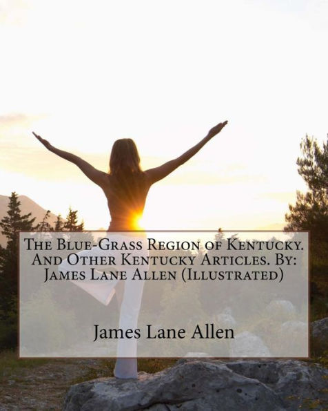 The Blue-Grass Region Of Kentucky. And Other Kentucky Articles. By: James Lane Allen (Illustrated)