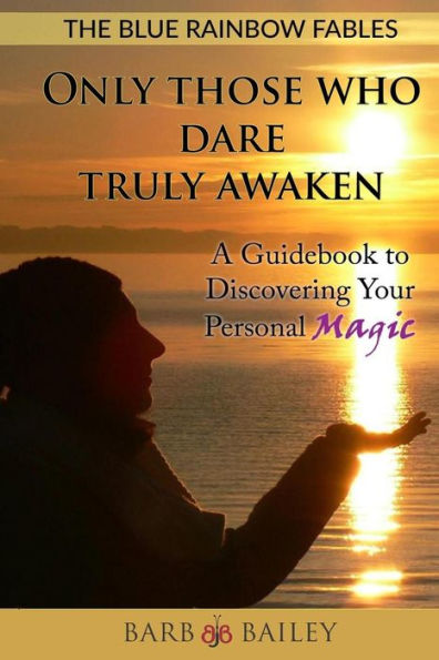 Only Those Who Dare Truly Awaken: A Guidebook To Discovering Your Personal Magic (The Blue Rainbow Series)