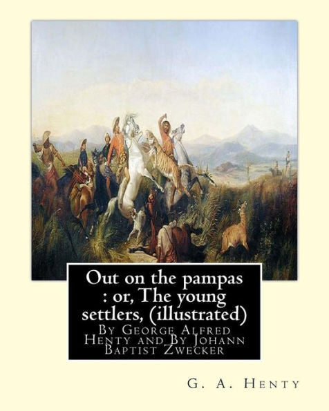 Out On The Pampas : Or, The Young Settlers, By G. A. Henty (Illustrated): By Johann Baptist Zwecker (1814–1876) Was A German Artist Who Illustrated Books And Magazines In The Nineteenth Century.
