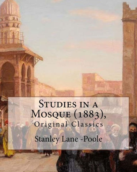 Studies In A Mosque (1883), By Stanley Lane-Poole (Original Classics)