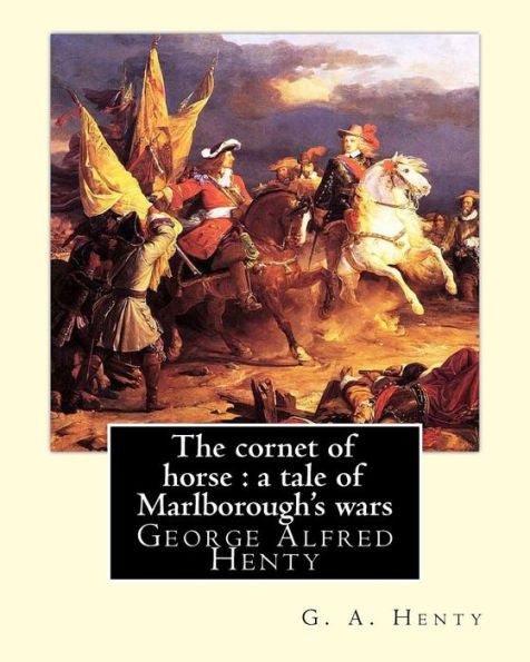 The Cornet Of Horse : A Tale Of Marlborough's Wars, By G. A. Henty: George Alfred Henty