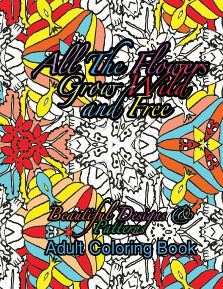 All The Flowers Grow Wild & Free Beautiful Designs & Patterns Adult Coloring Boo