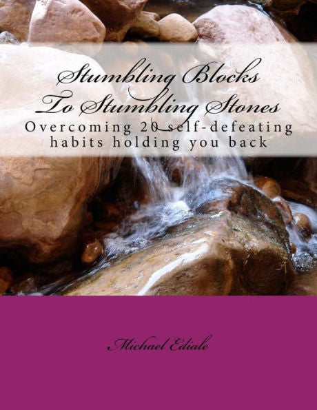Stumbling Blocks To Stepping Stones: Overcoming 20 Self-Defeating Habits Holding You Back