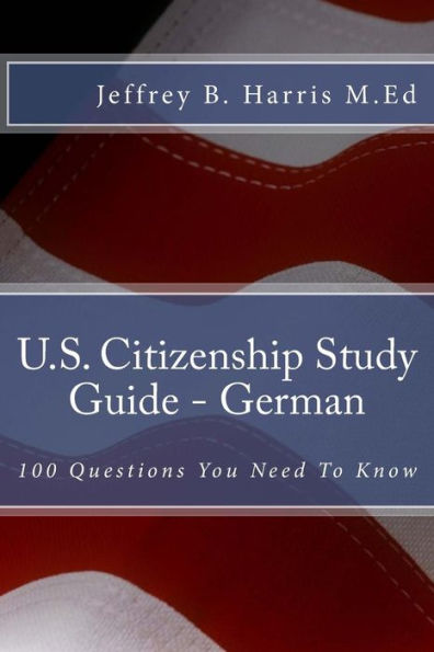 U.S. Citizenship Study Guide - German: 100 Questions You Need To Know