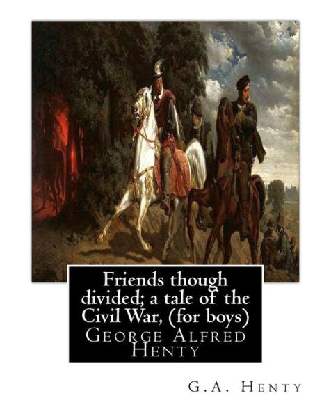 Friends Though Divided; A Tale Of The Civil War, By G.A. Henty (For Boys): George Alfred Henty