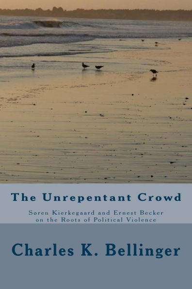 The Unrepentant Crowd: Soren Kierkegaard And Ernest Becker On The Roots Of Political Violence